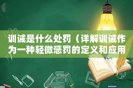 訓(xùn)誡是什么處罰（詳解訓(xùn)誡作為一種輕微懲罰的定義和應(yīng)用）