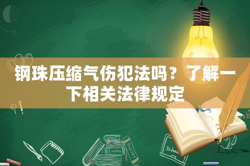 鋼珠壓縮氣傷犯法嗎？了解一下相關(guān)法律規(guī)定
