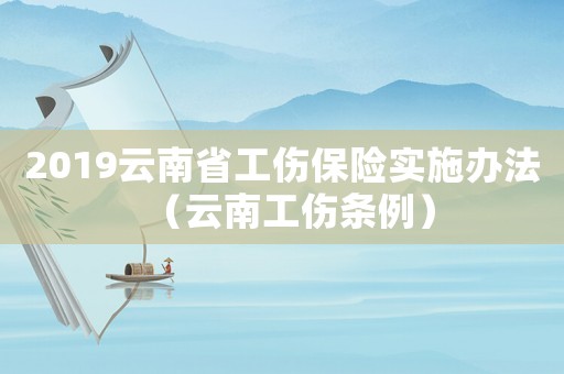 2019云南省工傷保險實施辦法（云南工傷條例）