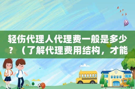輕傷代理人代理費一般是多少？（了解代理費用結(jié)構(gòu)，才能更好地選擇代理人）