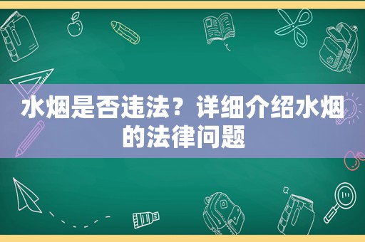 水煙是否違法？詳細介紹水煙的法律問題