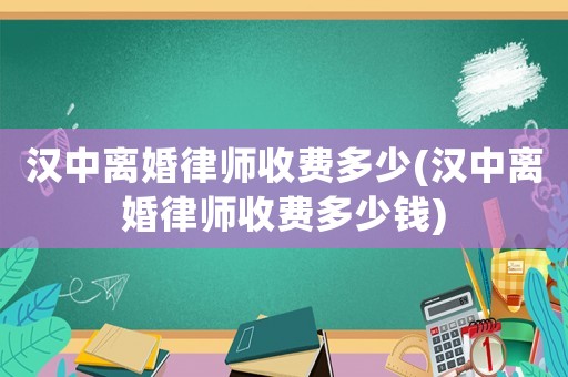 漢中離婚律師收費(fèi)多少(漢中離婚律師收費(fèi)多少錢)