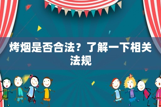 烤煙是否合法？了解一下相關法規