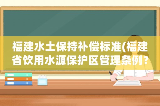 福建水土保持補償標準(福建省飲用水源保護區管理條例？)