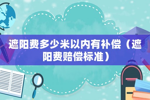 遮陽費多少米以內有補償（遮陽費賠償標準）