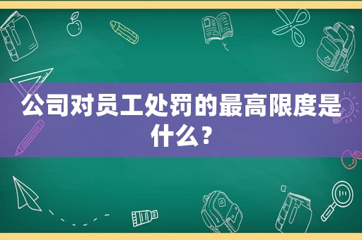 公司對(duì)員工處罰的最高限度是什么？
