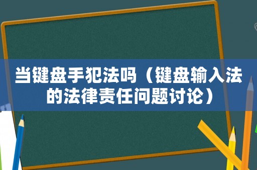 當(dāng)鍵盤手犯法嗎（鍵盤輸入法的法律責(zé)任問題討論）