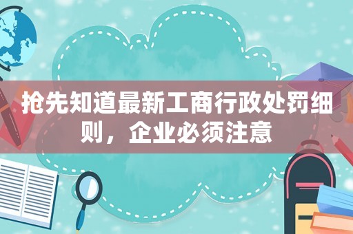 搶先知道最新工商行政處罰細則，企業必須注意