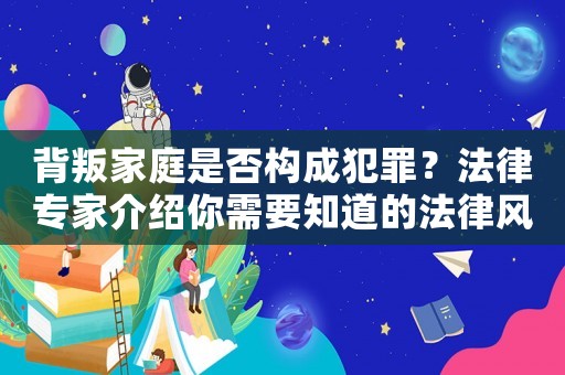 背叛家庭是否構成犯罪？法律專家介紹你需要知道的法律風險