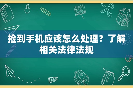 撿到手機應該怎么處理？了解相關法律法規