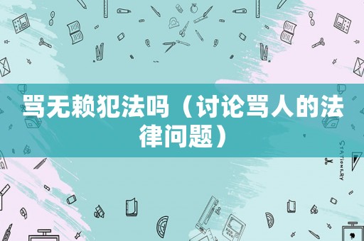 罵無賴犯法嗎（討論罵人的法律問題）