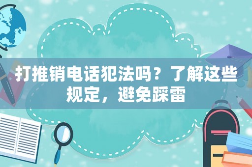 打推銷電話犯法嗎？了解這些規定，避免踩雷