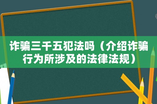 詐騙三千五犯法嗎（介紹詐騙行為所涉及的法律法規）