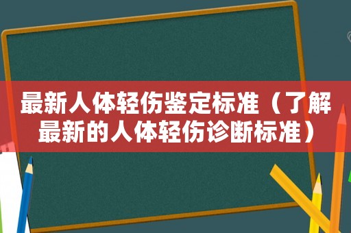 最新人體輕傷鑒定標準（了解最新的人體輕傷診斷標準）