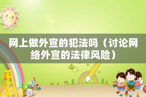 網上做外宣的犯法嗎（討論網絡外宣的法律風險）