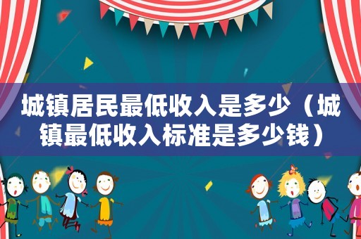 城鎮居民最低收入是多少（城鎮最低收入標準是多少錢）