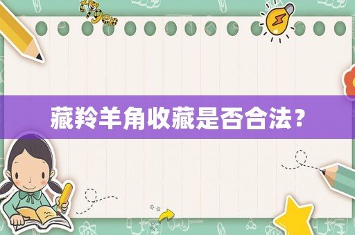 藏羚羊角收藏是否合法？