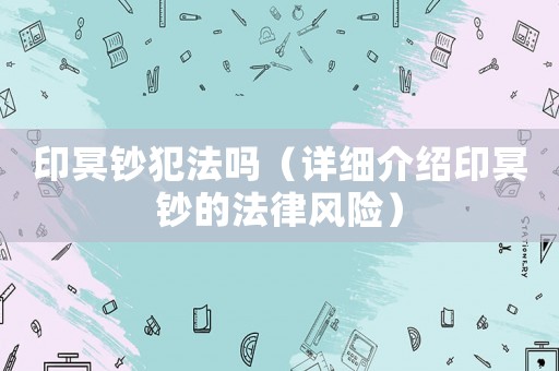 印冥鈔犯法嗎（詳細介紹印冥鈔的法律風險）