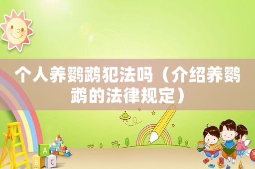 個人養(yǎng)鸚鵡犯法嗎（介紹養(yǎng)鸚鵡的法律規(guī)定）