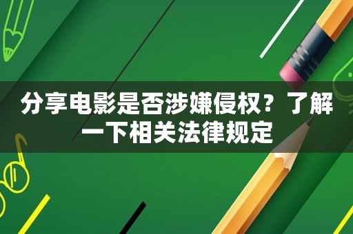 分享電影是否涉嫌侵權？了解一下相關法律規定