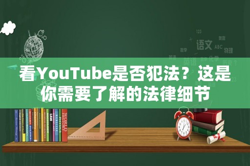 看YouTube是否犯法？這是你需要了解的法律細節(jié)