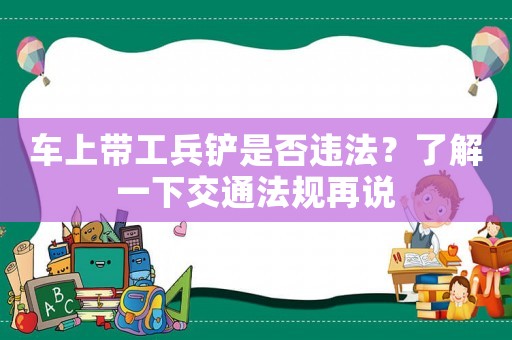 車上帶工兵鏟是否違法？了解一下交通法規(guī)再說