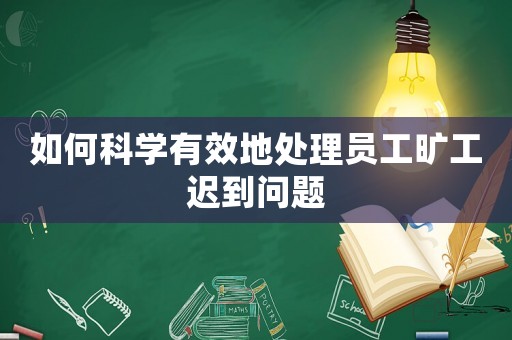 如何科學有效地處理員工曠工遲到問題