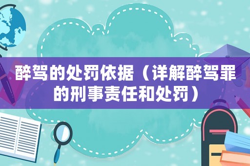醉駕的處罰依據(jù)（詳解醉駕罪的刑事責(zé)任和處罰）
