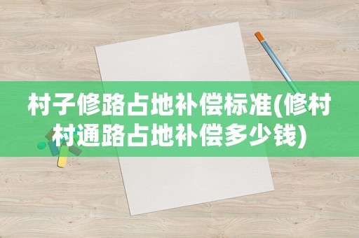 村子修路占地補償標準(修村村通路占地補償多少錢)