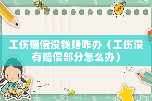 工傷賠償沒錢賠咋辦（工傷沒有賠償部分怎么辦）