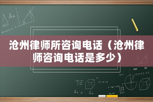 滄州律師所咨詢電話（滄州律師咨詢電話是多少）