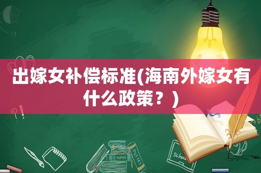 出嫁女補償標準(海南外嫁女有什么政策？)