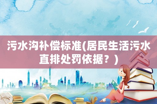 污水溝補償標準(居民生活污水直排處罰依據(jù)？)