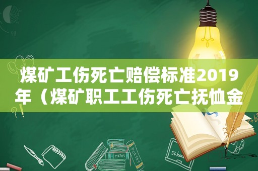 煤礦工傷死亡賠償標準2019年（煤礦職工工傷死亡撫恤金）
