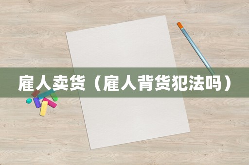 雇人賣貨（雇人背貨犯法嗎）