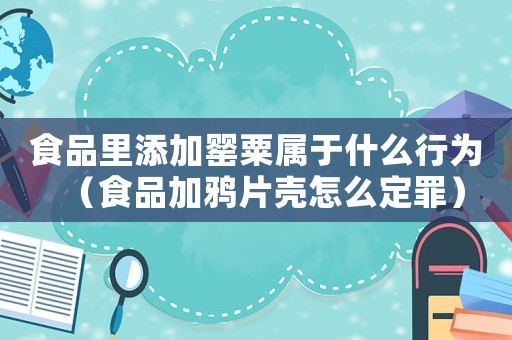 食品里添加罌粟屬于什么行為（食品加鴉片殼怎么定罪）