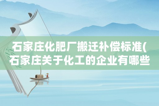 石家莊化肥廠搬遷補償標準(石家莊關于化工的企業有哪些？)