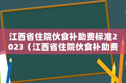 江西省住院伙食補助費標準2023（江西省住院伙食補助費標準）