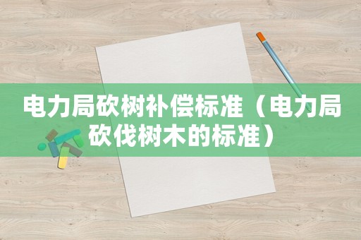 電力局砍樹補償標準（電力局砍伐樹木的標準）