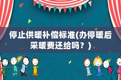 停止供暖補償標(biāo)準(zhǔn)(辦停暖后采暖費還給嗎？)