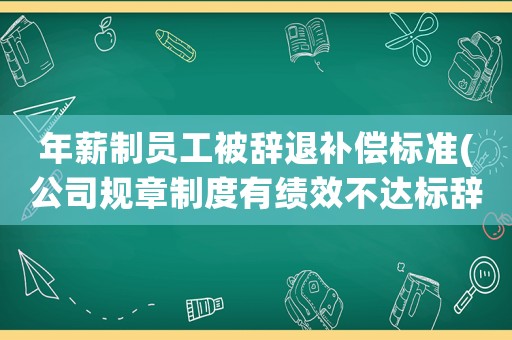 年薪制員工被辭退補償標準(公司規章制度有績效不達標辭退員工，那么員工可以獲得經濟補償嗎？)