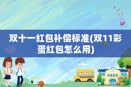 雙十一紅包補償標準(雙11彩蛋紅包怎么用)