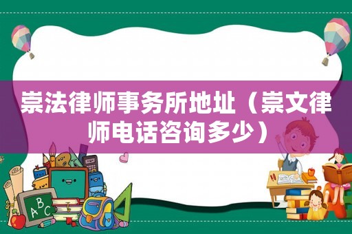 崇法律師事務所地址（崇文律師電話咨詢多少）