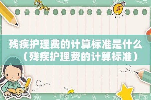 殘疾護理費的計算標準是什么（殘疾護理費的計算標準）