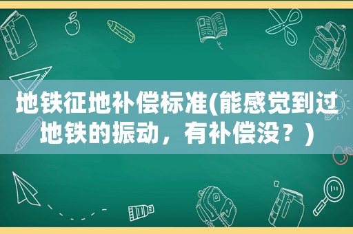 地鐵征地補償標準(能感覺到過地鐵的振動，有補償沒？)