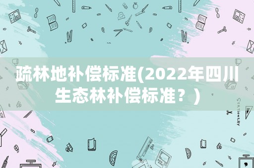 疏林地補償標準(2022年四川生態林補償標準？)