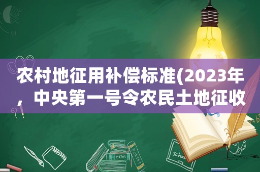 農(nóng)村地征用補(bǔ)償標(biāo)準(zhǔn)(2023年，中央第一號(hào)令農(nóng)民土地征收政策的有關(guān)政策)