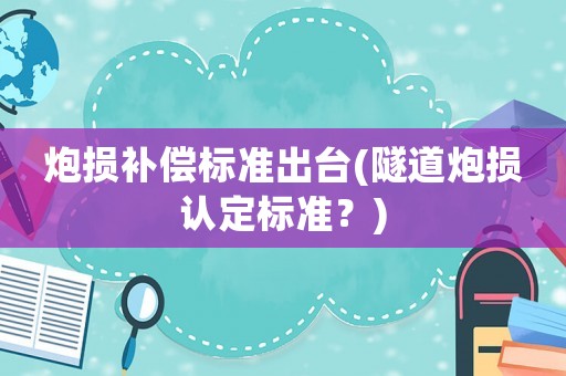 炮損補(bǔ)償標(biāo)準(zhǔn)出臺(tái)(隧道炮損認(rèn)定標(biāo)準(zhǔn)？)