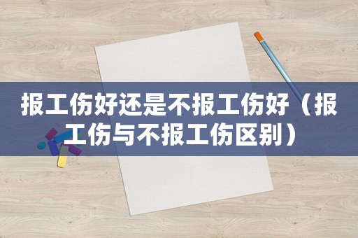 報工傷好還是不報工傷好（報工傷與不報工傷區別）