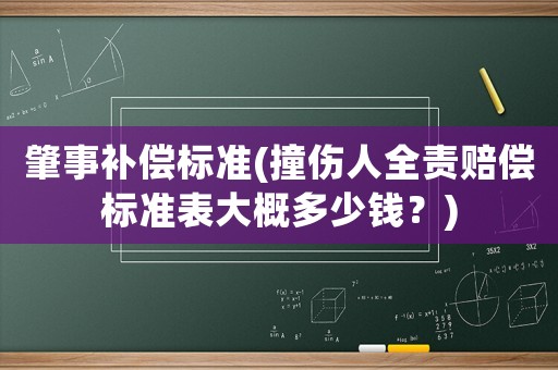 肇事補(bǔ)償標(biāo)準(zhǔn)(撞傷人全責(zé)賠償標(biāo)準(zhǔn)表大概多少錢(qián)？)